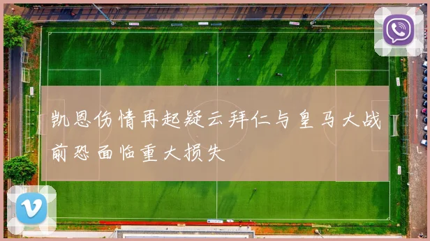 凯恩伤情再起疑云拜仁与皇马大战前恐面临重大损失