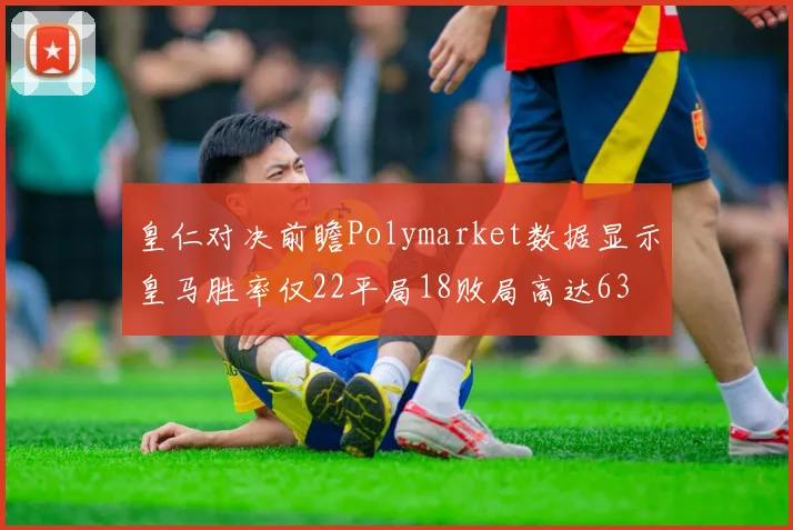 皇仁对决前瞻Polymarket数据显示皇马胜率仅22平局18败局高达63