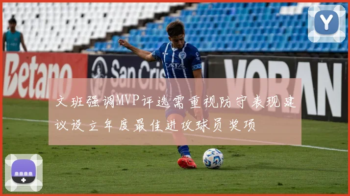 文班强调MVP评选需重视防守表现建议设立年度最佳进攻球员奖项